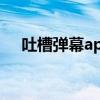 吐槽弹幕app（发吐槽弹幕的正确姿势）