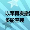 以军再发撤离令 并对黎首都贝鲁特南郊展开多轮空袭