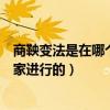 商鞅变法是在哪个国家进行的两个字（商鞅变法是在哪个国家进行的）