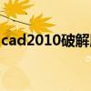 cad2010破解版怎么激活（cad2010破解版）