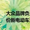 大众品牌负责人：目标到2027年推出8款平价新电动车型
