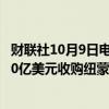 财联社10月9日电，紫金矿业在港交所公告，子公司拟出资10亿美元收购纽蒙特所持的标的公司100%股权。