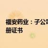 福安药业：子公司收到重酒石酸去甲肾上腺素注射液药品注册证书