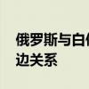 俄罗斯与白俄罗斯两国总统举行会谈 讨论双边关系
