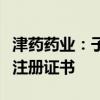 津药药业：子公司获得盐酸溴己新注射液药品注册证书