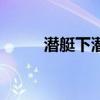 潜艇下潜最深多少米（潜艇下潜）