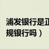 浦发银行是正规银行吗可靠吗（浦发银行是正规银行吗）