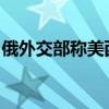 俄外交部称美西方的非建设性政策加剧核威胁