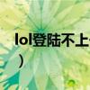 lol登陆不上一直重复登陆页面（lol登陆不上）