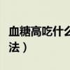 血糖高吃什么可以食疗（血糖高吃什么好食疗法）
