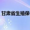 甘肃省生殖保健院官网（甘肃省生殖保健院）
