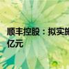 顺丰控股：拟实施一次性特别现金分红 预计分红总额约48.0亿元