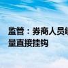 监管：券商人员绩效考核不得简单与新开户数量、客户交易量直接挂钩