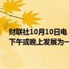 财联社10月10日电，据美国国家飓风中心，预计“米尔顿”将在今天下午或晚上发展为一场强大的后热带风暴，未来几天将逐渐减弱。