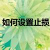 如何设置止损点（怎么设置止盈点和止损点）