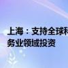 上海：支持全球科技机构来沪发展 鼓励跨国企业加大科技服务业领域投资