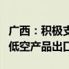 广西：积极支持不受国家出口管制政策限制的低空产品出口