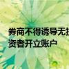 券商不得诱导无投资意愿或者不具备相应风险承受能力的投资者开立账户
