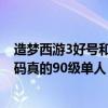 造梦西游3好号和密码真的90级2021（造梦西游3好号和密码真的90级单人）