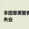 丰田章男警告：转向纯电动汽车的未来将导致失业
