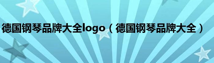 各国钢琴品牌标志大全（德国钢琴品牌s开头的）