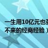 一生用10亿元也买不来的经商经验启示（一生用10亿元也买不来的经商经验）