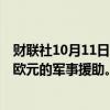财联社10月11日电，德国总理朔尔茨宣布向乌克兰提供6亿欧元的军事援助。