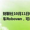 财联社10月11日电，马斯克在发布会现场推出无人驾驶货运车Robovan，可承载20人。