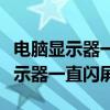电脑显示器一直闪屏开不了机怎么办（电脑显示器一直闪屏）