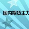 国内期货主力合约涨跌不一 燃料油涨超4%