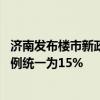 济南发布楼市新政：商贷不再区分首套、二套 最低首付款比例统一为15%