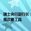 瑞士央行副行长：瑞士央行的主要工具是政策利率 外汇干预是次要工具