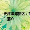 天津滨海新区：鼓励促进京津同城化发展的准市民在“滨城”落户