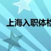 上海入职体检最便宜医院（上海入职体检）
