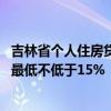 吉林省个人住房贷款政策再优化 不区分首套、二套房，首付最低不低于15%