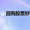 回购股票好吗（回购股票是否利好消息）