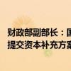 财政部副部长：国有大行资本补充工作已启动 等待各家银行提交资本补充方案