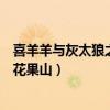 喜羊羊与灰太狼之猴年花果山全集（喜羊羊与灰太狼之猴年花果山）
