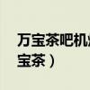 万宝茶吧机烧水到50度就停止怎么回事（万宝茶）