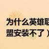 为什么英雄联盟安装不了软件（为什么英雄联盟安装不了）