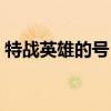 特战英雄的号（特战英雄号和密码永久真号）