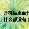 开机后桌面什么都没有了怎么办（开机后桌面什么都没有）