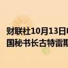 财联社10月13日电，以色列总理内塔尼亚胡称，他敦促联合国秘书长古特雷斯将联黎部队撤出黎巴嫩南部交战区域。