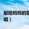 献给妈妈的歌原唱简谱教唱（献给妈妈的歌原唱）