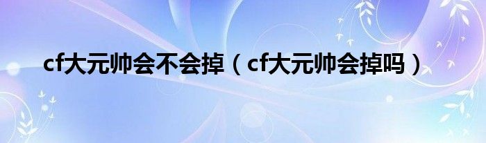 cf大元帅有奖励吗（cf大元帅有奖励吗）