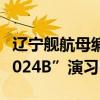 辽宁舰航母编队位台岛以东参加“联合利剑-2024B”演习