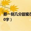 那一刻几分甜蜜在心头初中作文（那一刻几分甜蜜在心头600字）