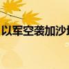 以军空袭加沙地带北部 造成至少5名儿童死亡