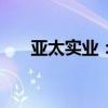 亚太实业：签订《全面战略合作协议》