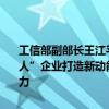 工信部副部长王江平：今年将通过中央财政支持1000多家重点“小巨人”企业打造新动能、攻坚新技术、开发新产品、强化产业链的配套能力